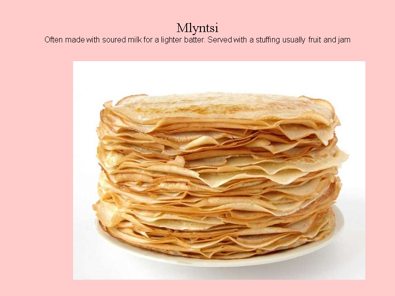 Mlyntsi Often made with soured milk for a lighter batter. Served with a stuffing